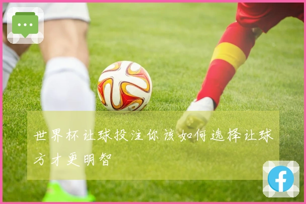 世界杯让球投注你该如何选择让球方才更明智