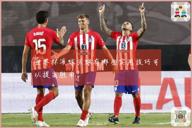 世界杯滚球买球有哪些实用技巧可以提高胜率？