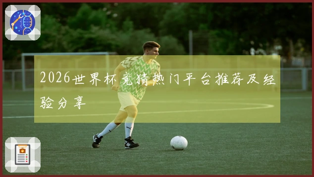 2026世界杯竞猜热门平台推荐及经验分享