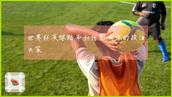 世界杯滚球赔率如何影响你的投注决策