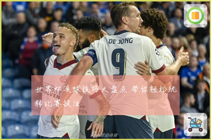 世界杯滚球技巧大盘点 带你轻松玩转比赛投注