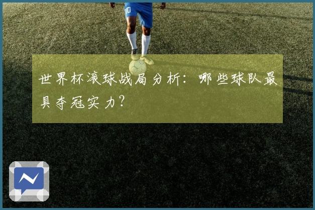 世界杯滚球战局分析：哪些球队最具夺冠实力？