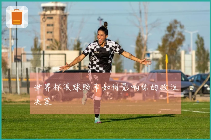世界杯滚球赔率如何影响你的投注决策