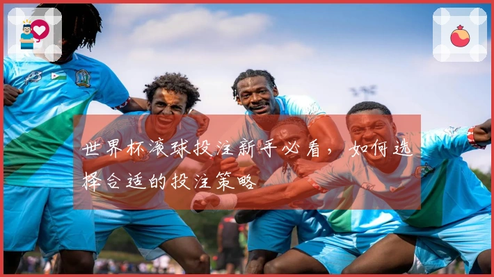 世界杯滚球投注新手必看，如何选择合适的投注策略