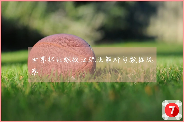 世界杯让球投注玩法解析与数据观察