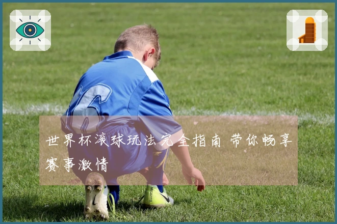 世界杯滚球玩法完全指南 带你畅享赛事激情