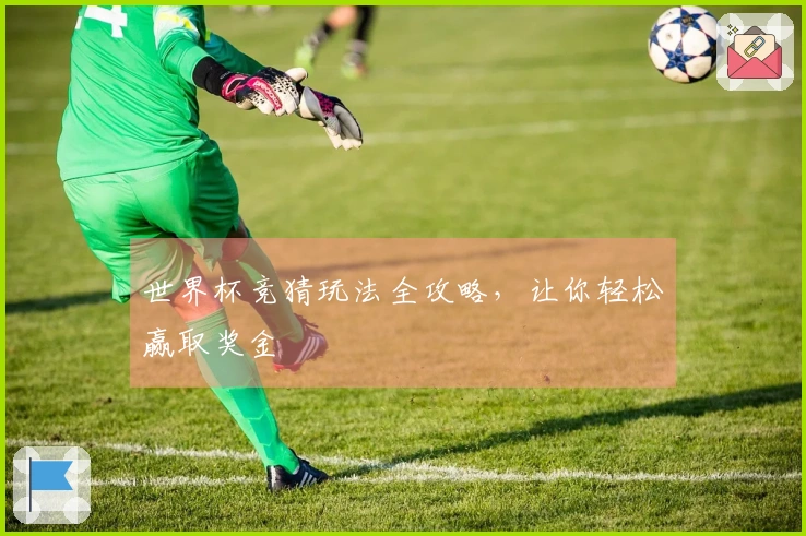 世界杯竞猜玩法全攻略，让你轻松赢取奖金