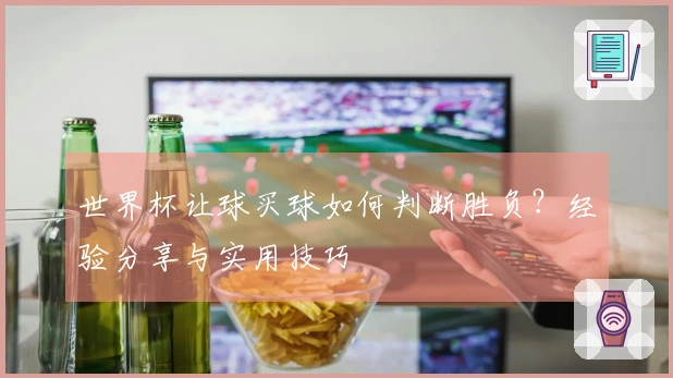 世界杯让球买球如何判断胜负？经验分享与实用技巧