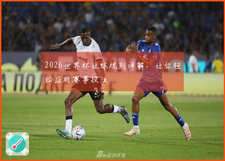 2026世界杯让球规则详解，让你轻松应对赛事投注