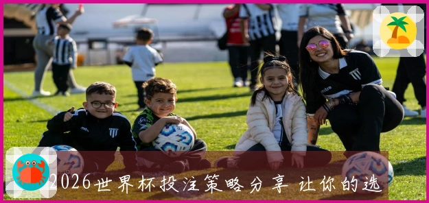 2026世界杯投注策略分享 让你的选择更有胜算