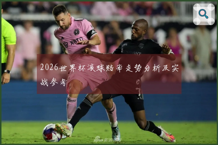 2026世界杯滚球赔率走势分析及实战参考