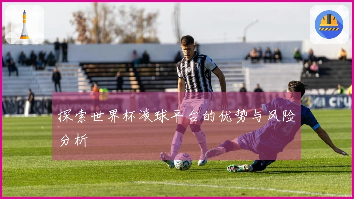 探索世界杯滚球平台的优势与风险分析