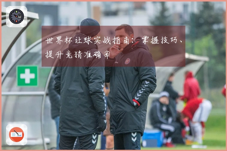 世界杯让球实战指南：掌握技巧、提升竞猜准确率