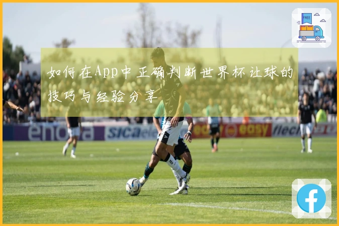 如何在App中正确判断世界杯让球的技巧与经验分享