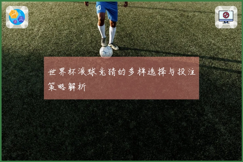 世界杯滚球竞猜的多样选择与投注策略解析