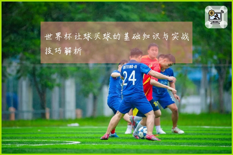 世界杯让球买球的基础知识与实战技巧解析