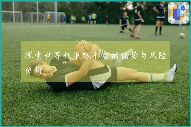 探索世界杯滚球平台的优势与风险分析