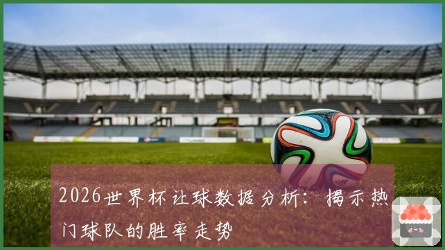 2026世界杯让球数据分析：揭示热门球队的胜率走势