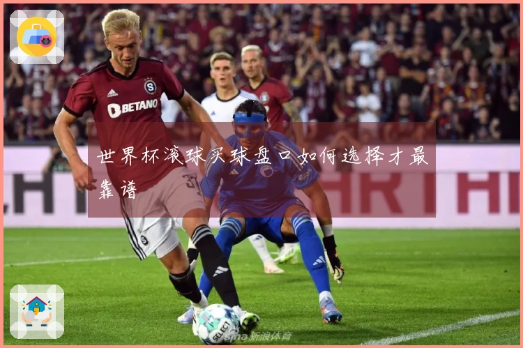 世界杯滚球买球盘口如何选择才最靠谱
