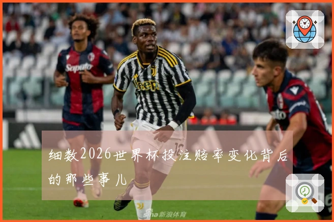 细数2026世界杯投注赔率变化背后的那些事儿