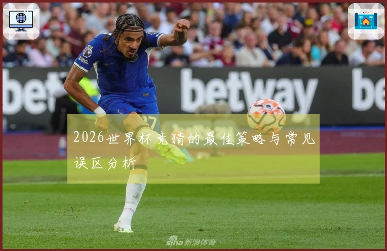 2026世界杯竞猜的最佳策略与常见误区分析