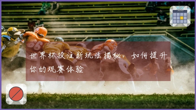 世界杯投注新玩法揭秘，如何提升你的观赛体验