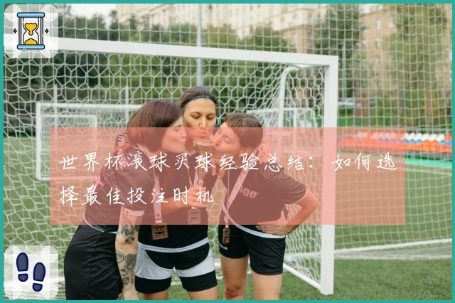 世界杯滚球买球经验总结：如何选择最佳投注时机