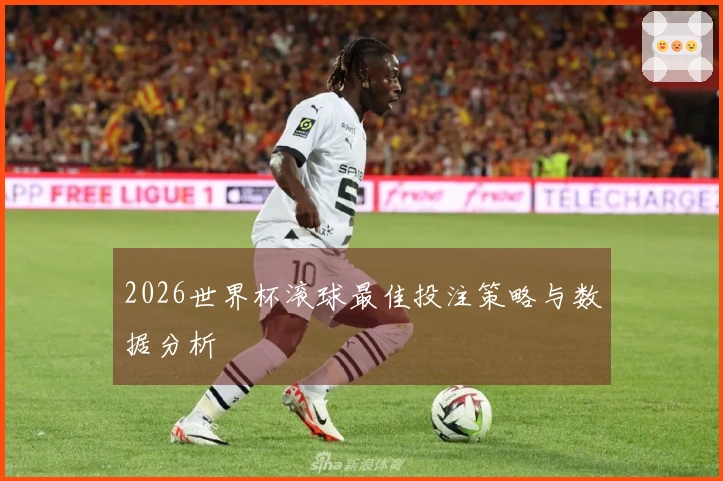 2026世界杯滚球最佳投注策略与数据分析