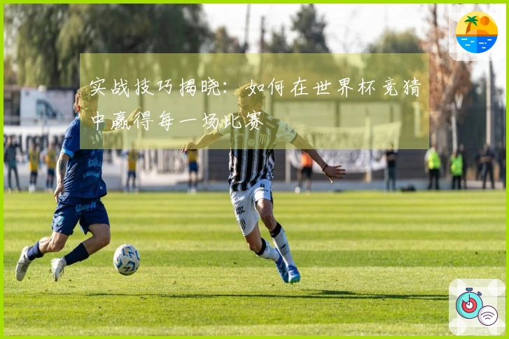 实战技巧揭晓：如何在世界杯竞猜中赢得每一场比赛